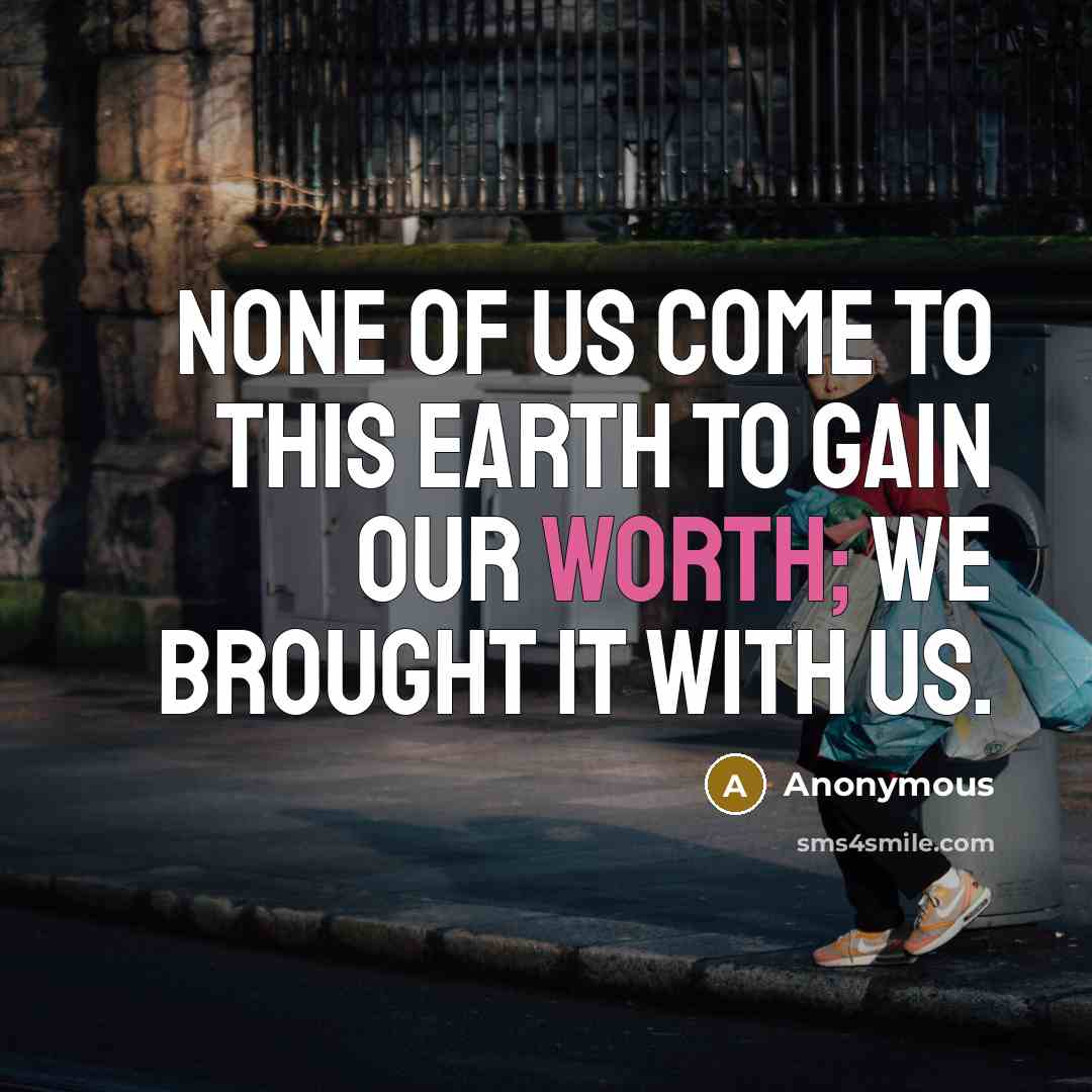 “None of us come to this earth to gain our worth; we brought it with us.” quote by Anonymous