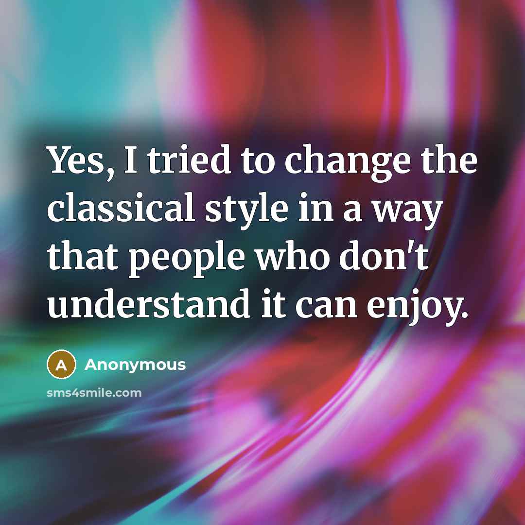 “Yes, I tried to change the classical style in a…” quote by Anonymous