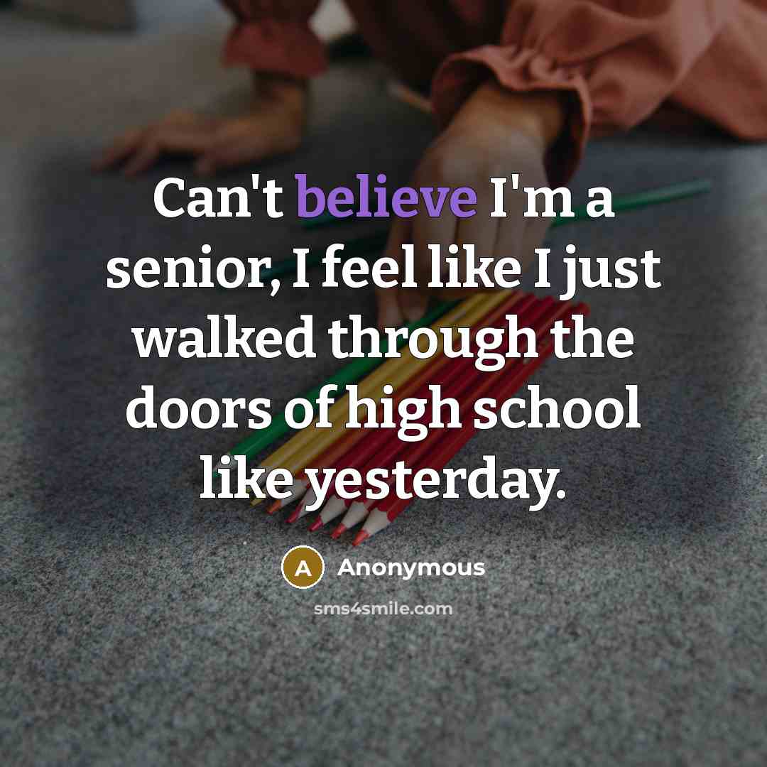 “Can't believe I'm a senior, I feel like I just…” quote by Anonymous