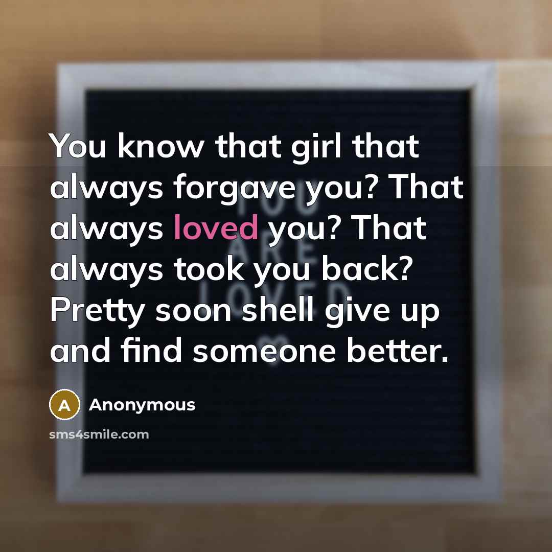 “You know that girl that always forgave you? That always…” quote by Anonymous