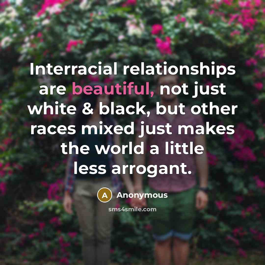 “Interracial relationships are beautiful, not just white & black, but other races mixed just makes the world a little less arrogant.” quote by Anonymous