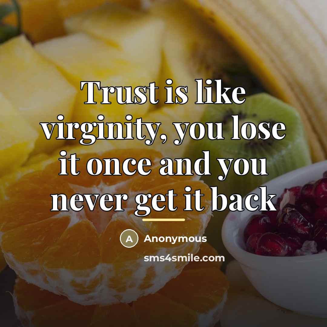 “Trust is like virginity, you lose it once and you…” quote by Anonymous