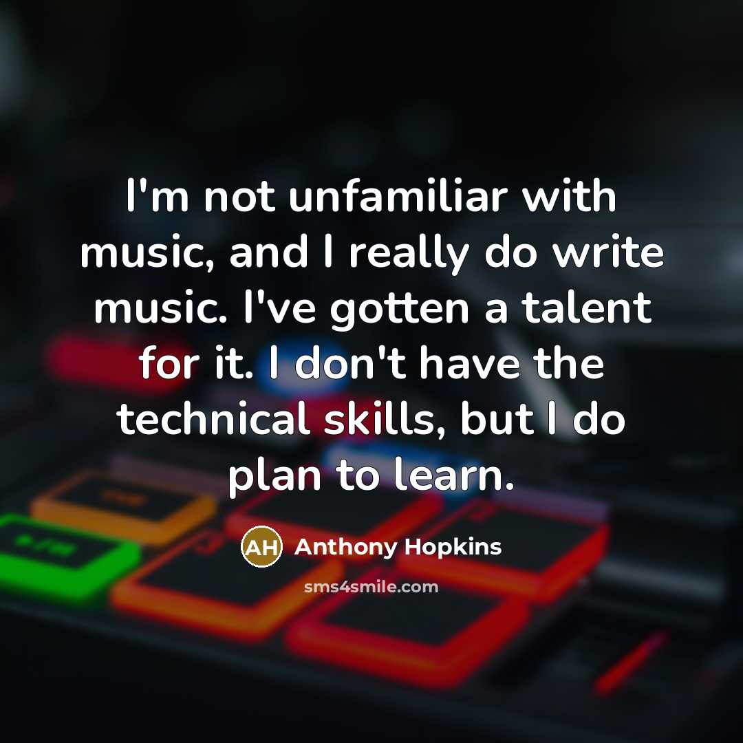 “I'm not unfamiliar with music, and I really do write…” quote by Anthony Hopkins