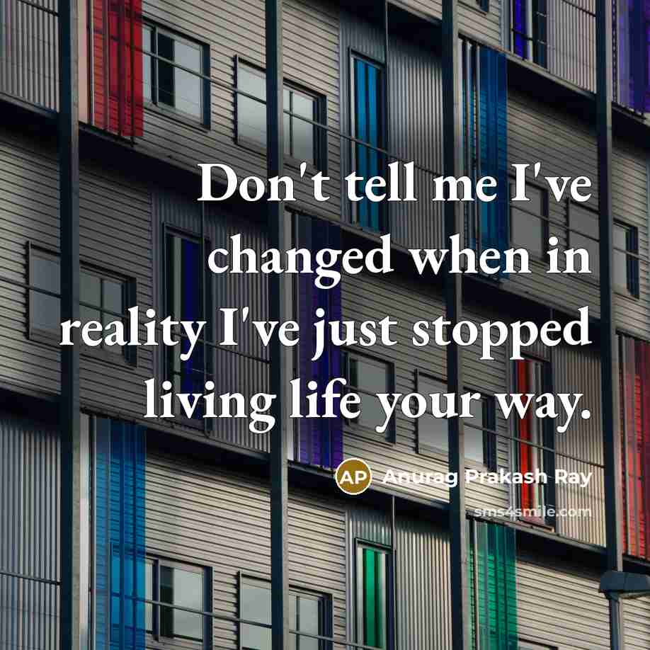 “Don't tell me I've changed when in reality I've just…” quote by Anurag Prakash Ray