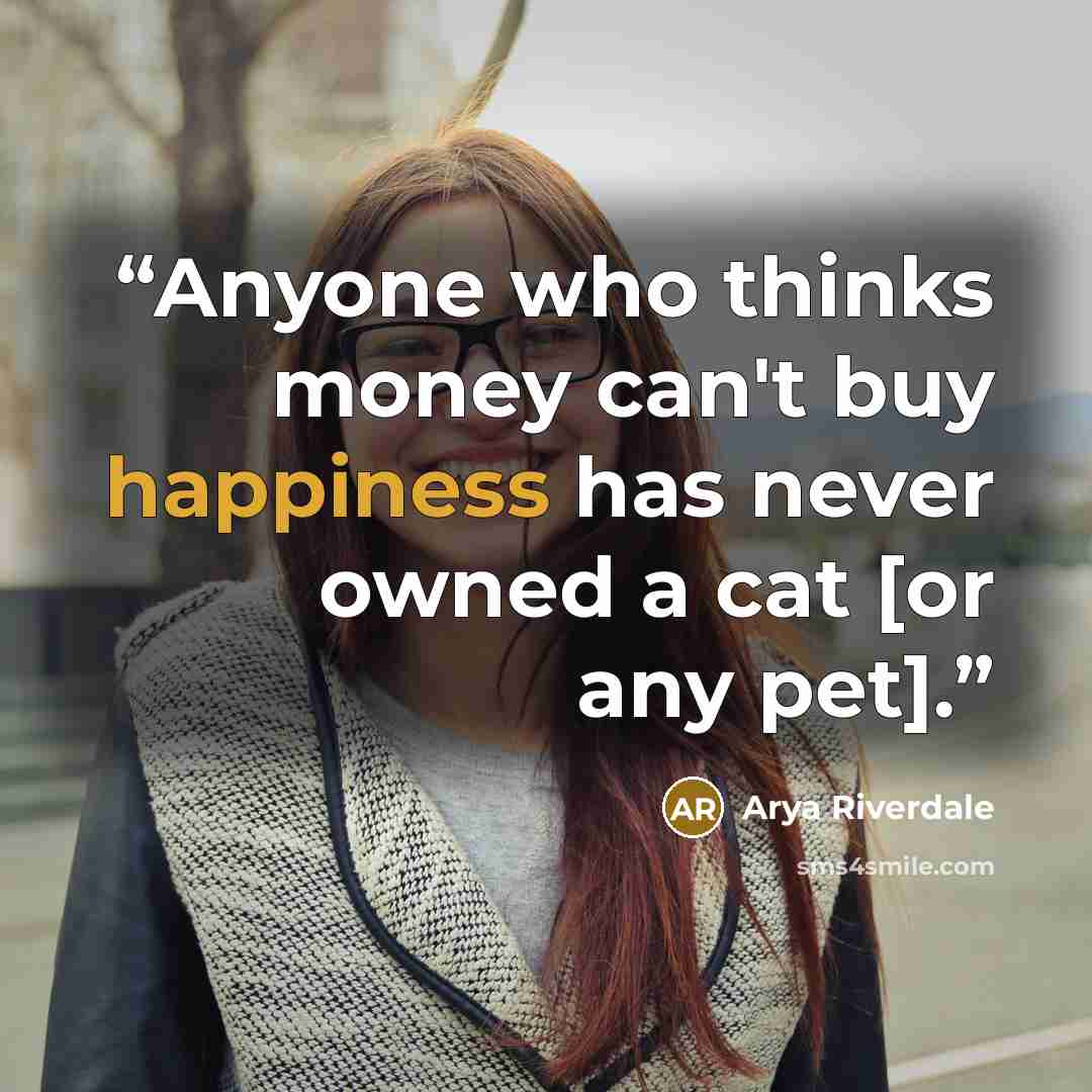 “Anyone who thinks money can't buy happiness has never owned a cat [or any pet].” quote by Arya Riverdale