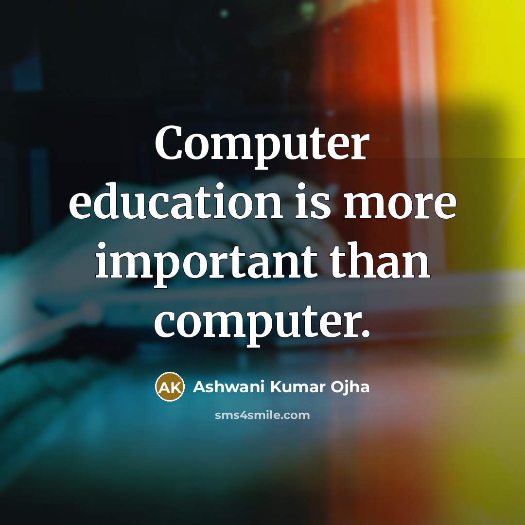 “Computer education is more important than computer.” quote by Ashwani Kumar Ojha