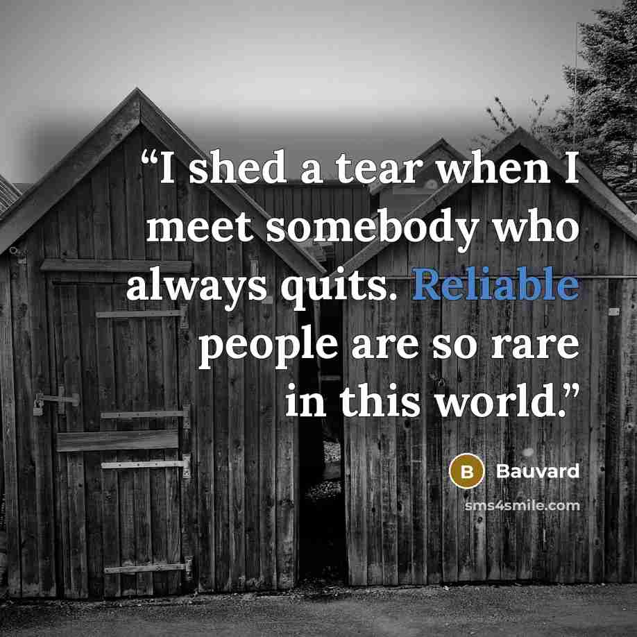 “I shed a tear when I meet somebody who always quits. Reliable people are so rare in this world.” quote by Bauvard