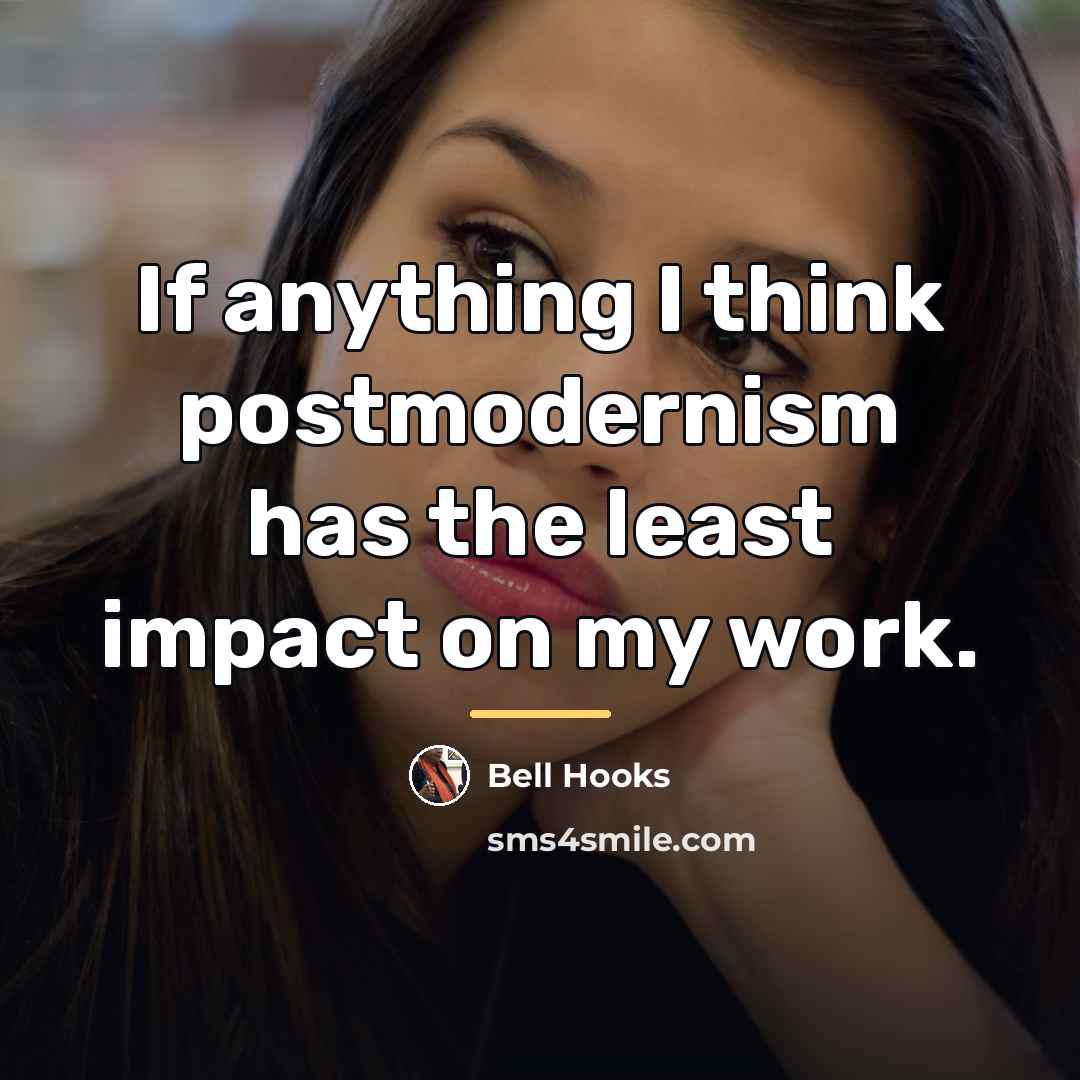 “If anything I think postmodernism has the least impact on…” quote by Bell Hooks