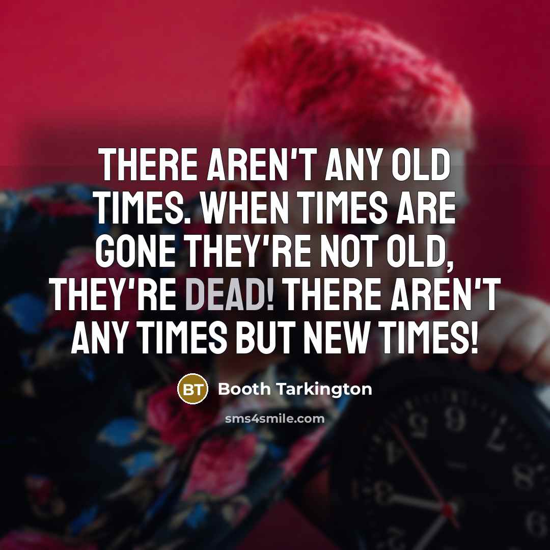 “There aren't any old times. When times are gone they're…” quote by Booth Tarkington