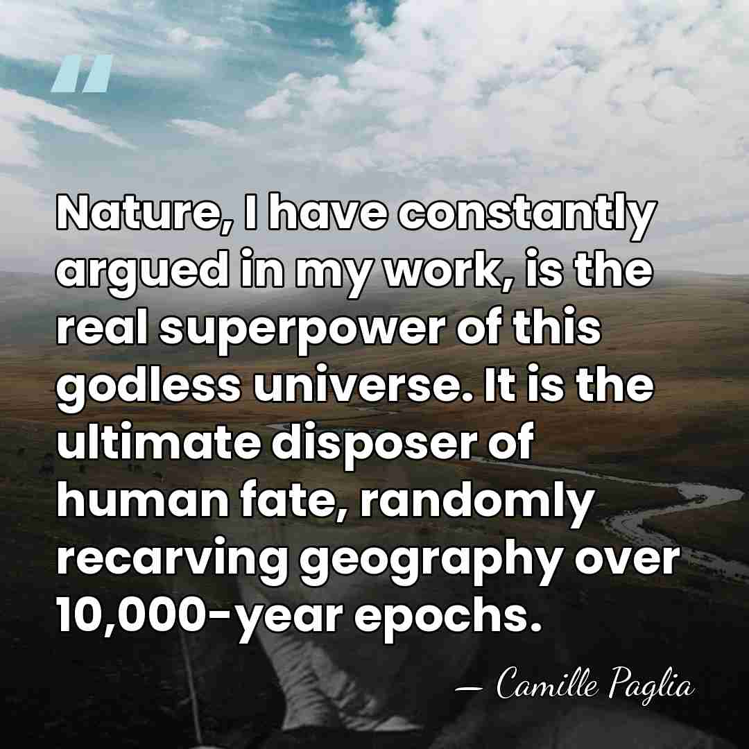 Nature, I have constantly argued in my work, is the real superpower&hellip; - Camille Paglia