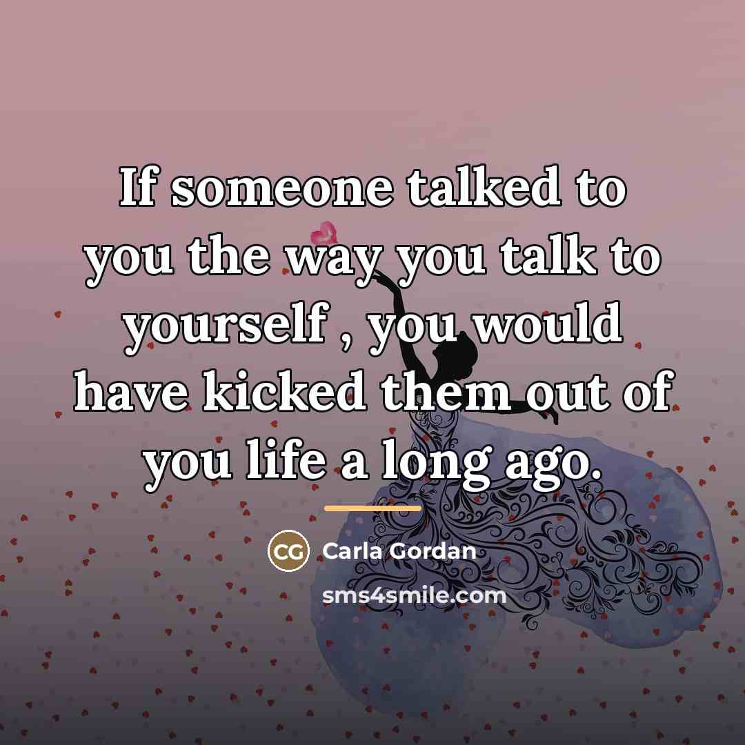 “If someone talked to you the way you talk to…” quote by Carla Gordan