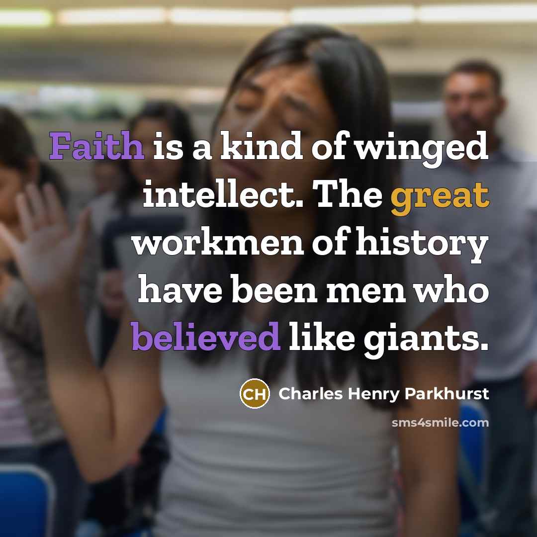 “Faith is a kind of winged intellect. The great workmen of history have been men who believed like giants.” quote by Charles Henry Parkhurst