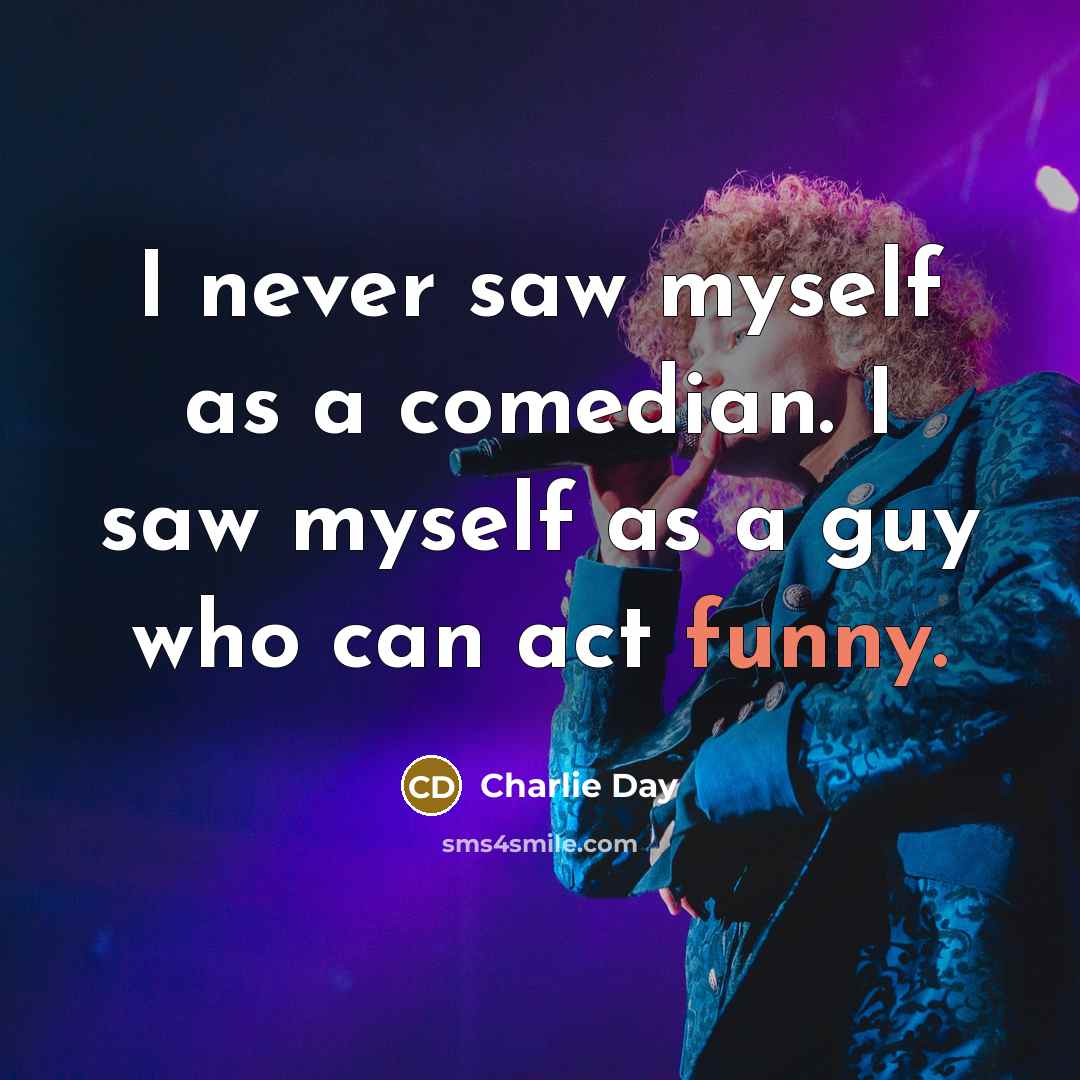 “I never saw myself as a comedian. I saw myself…” quote by Charlie Day