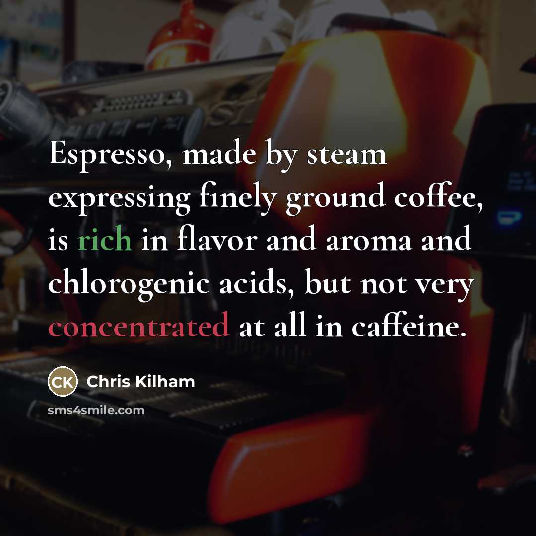 “Espresso, made by steam expressing finely ground coffee, is rich…” quote by Chris Kilham