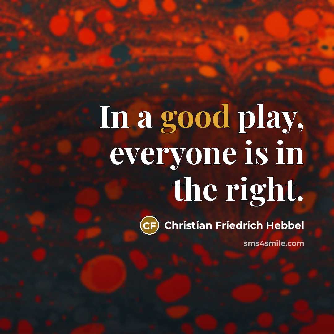 “In a good play, everyone is in the right.…” quote by Christian Friedrich Hebbel