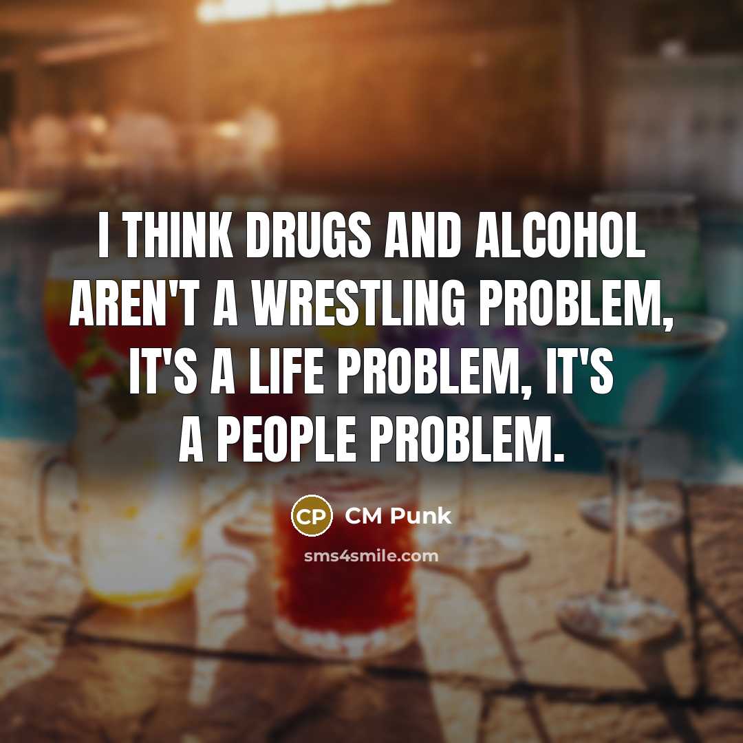 “I think drugs and alcohol aren't a wrestling problem, it's…” quote by CM Punk