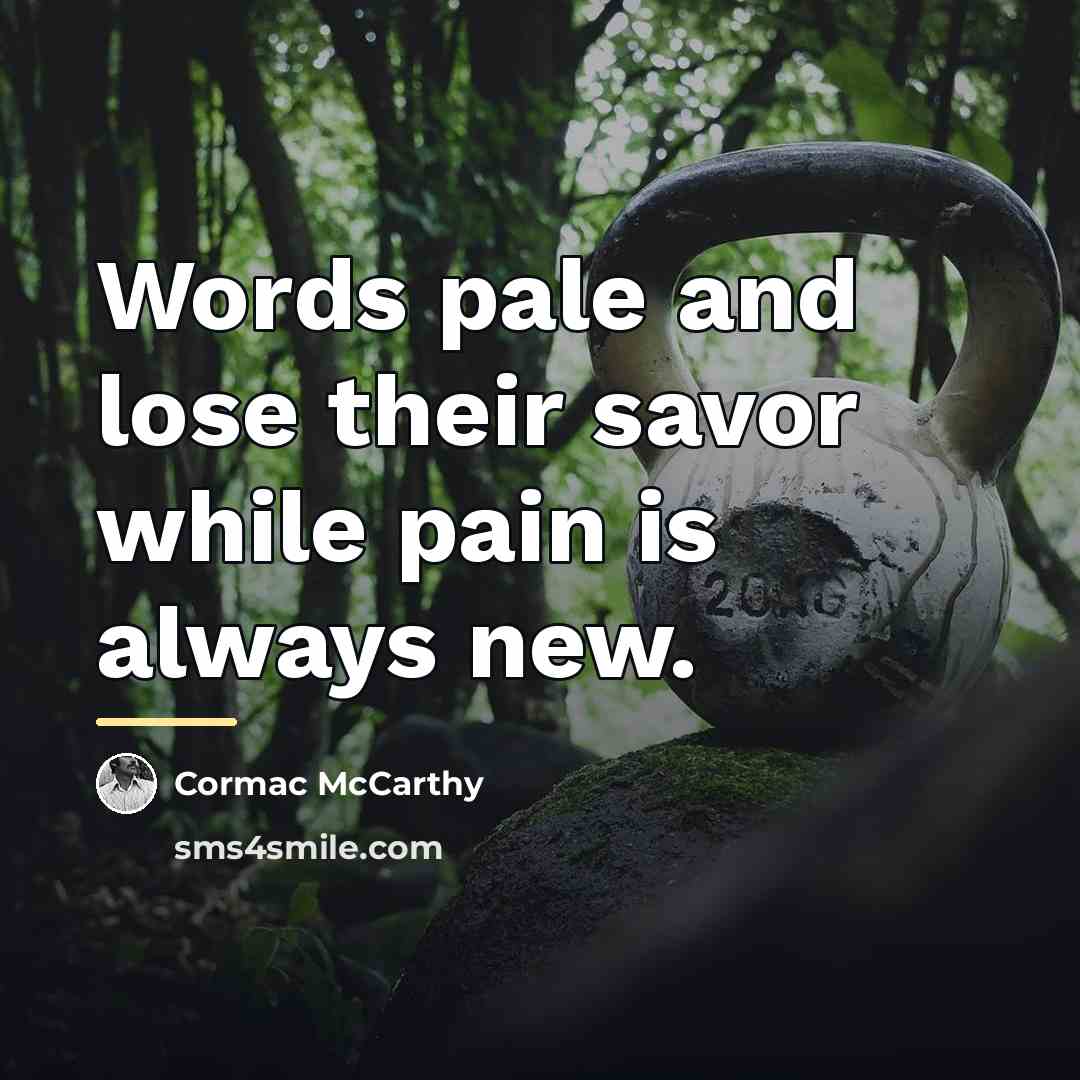 “Words pale and lose their savor while pain is always…” quote by Cormac McCarthy