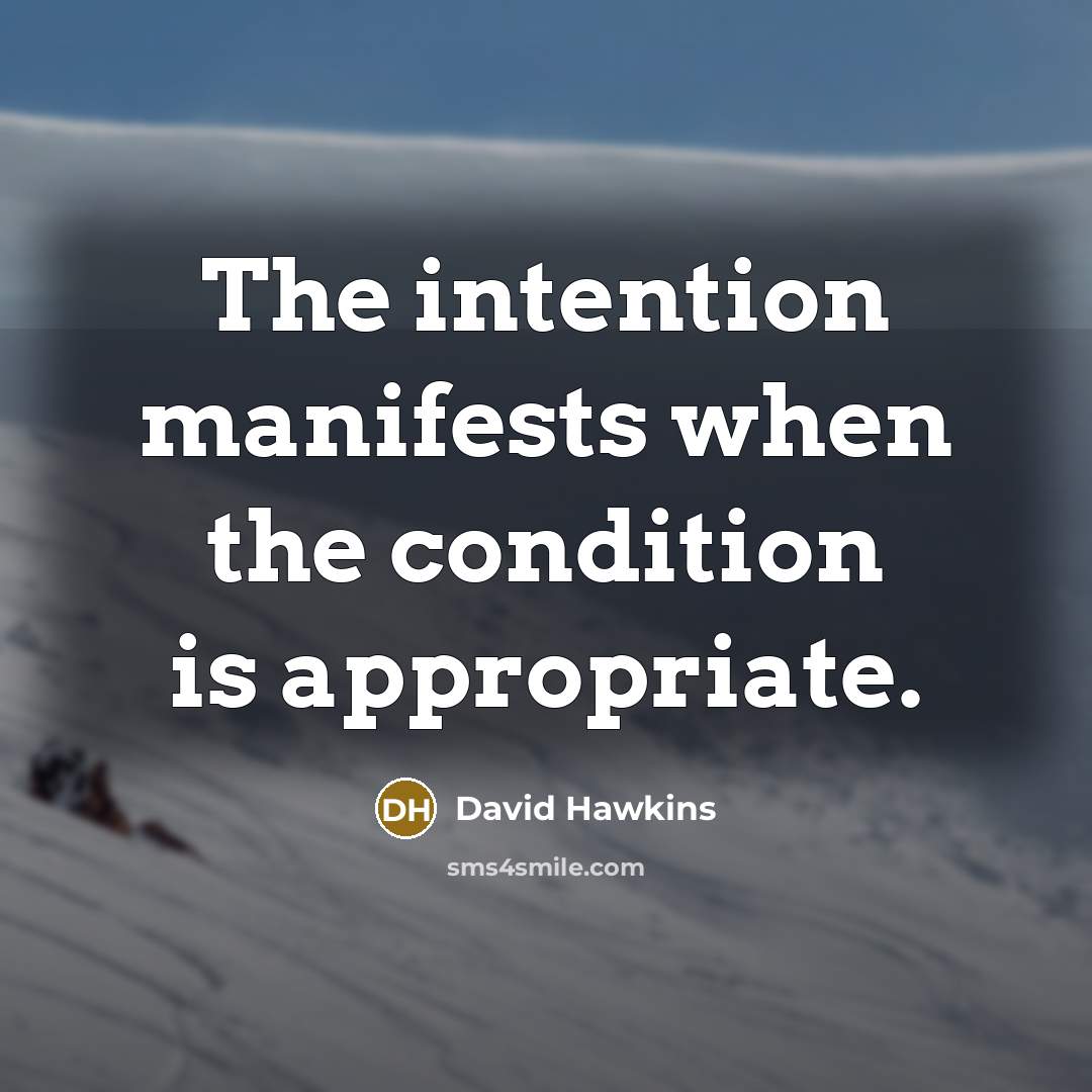 “The intention manifests when the condition is appropriate.…” quote by David Hawkins