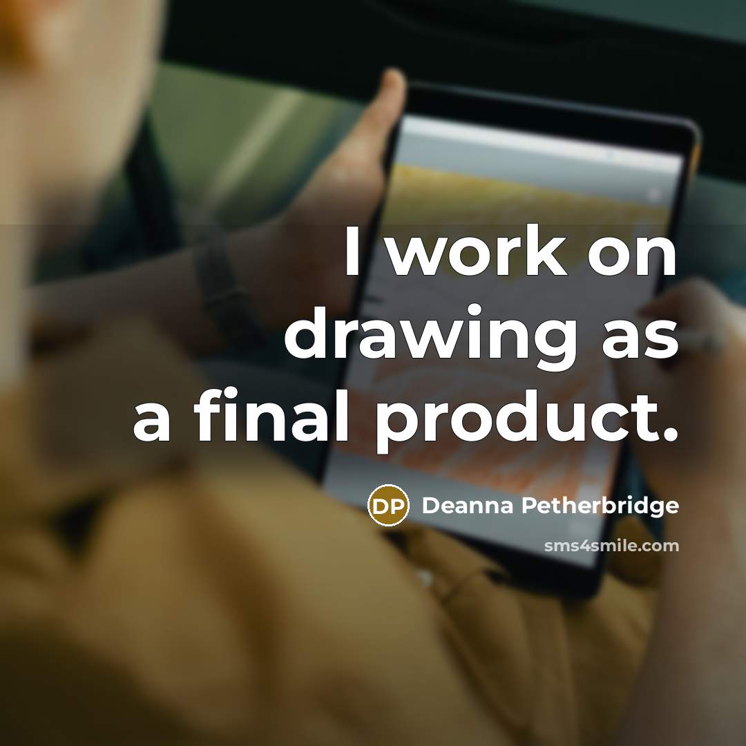 “I work on drawing as a final product.” quote by Deanna Petherbridge