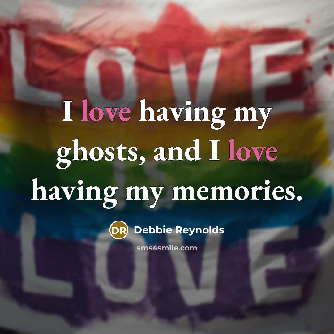 “I love having my ghosts, and I love having my…” quote by Debbie Reynolds