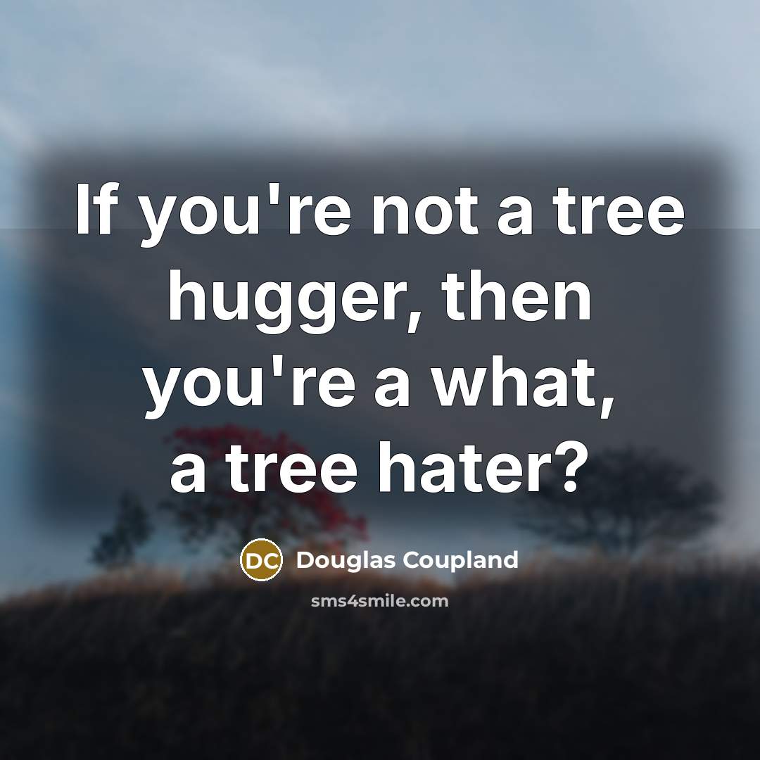 “If you're not a tree hugger, then you're a what,…” quote by Douglas Coupland