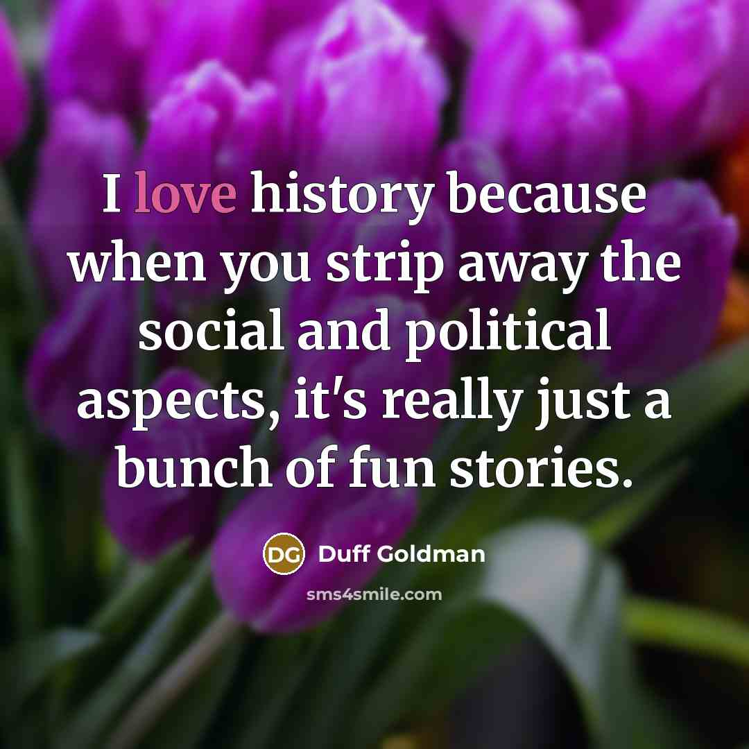 “I love history because when you strip away the social…” quote by Duff Goldman