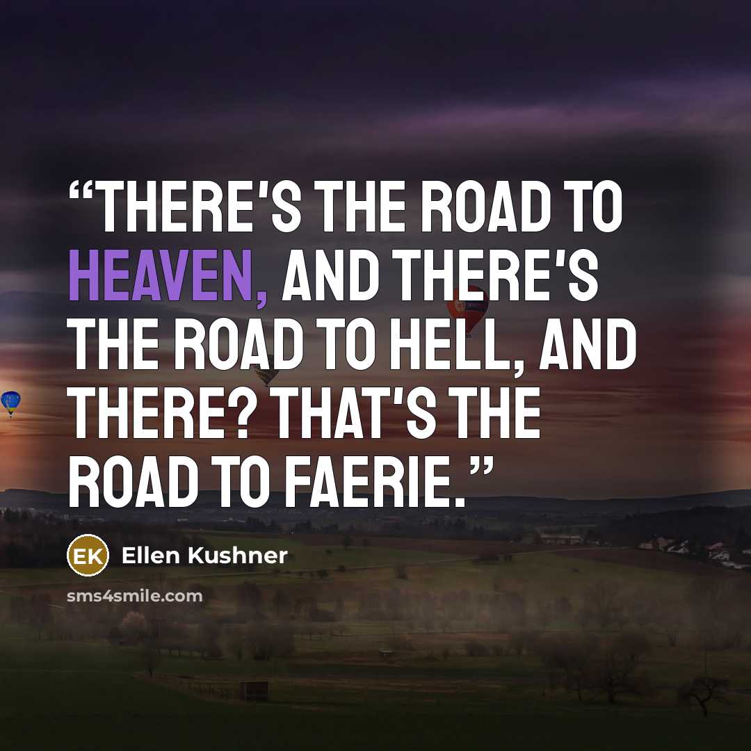 “There's the road to heaven, and there's the road to hell, and there? That's the road to Faerie.” quote by Ellen Kushner