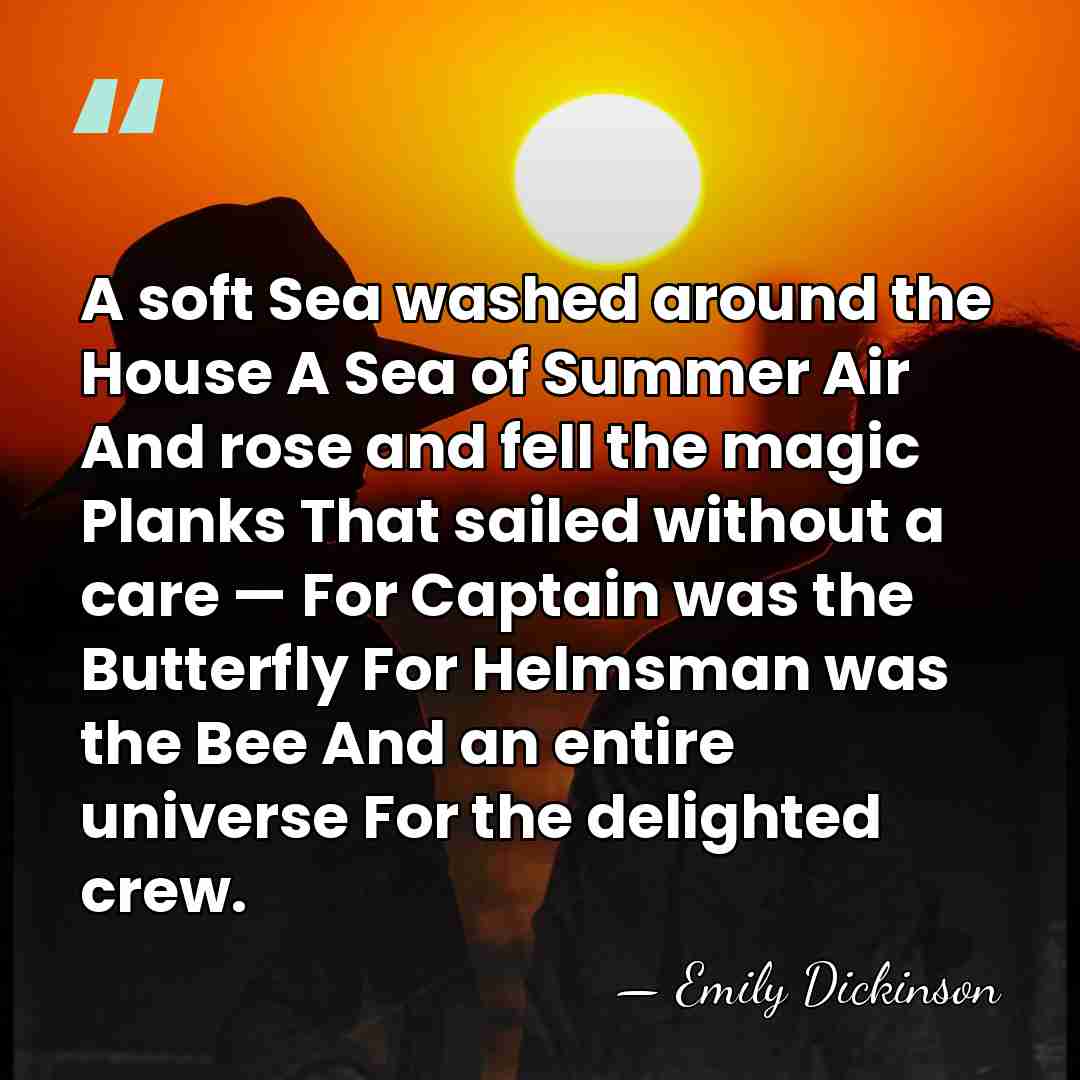 A soft Sea washed around the House A Sea of Summer Air&hellip; - Emily Dickinson