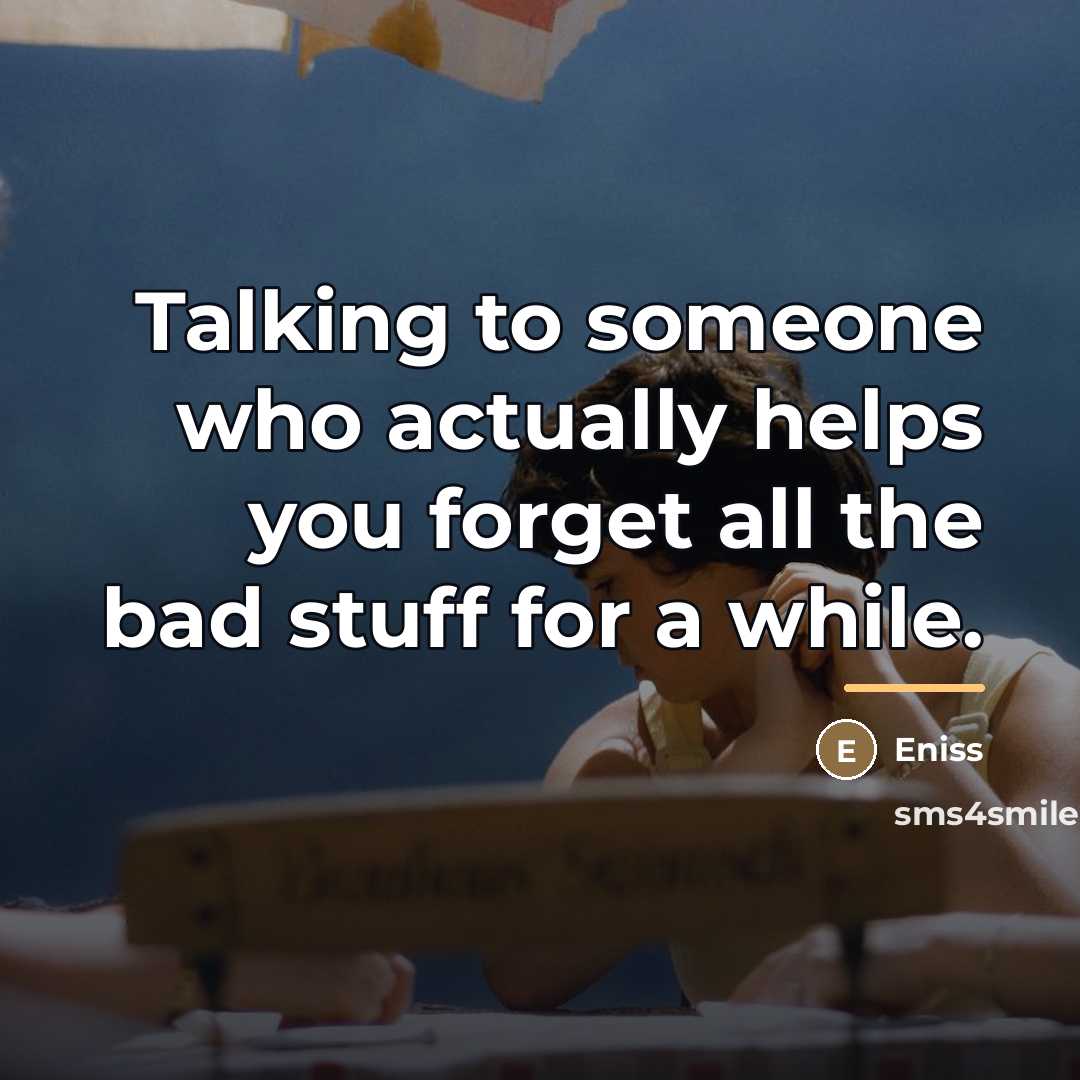 “Talking to someone who actually helps you forget all the…” quote by Eniss