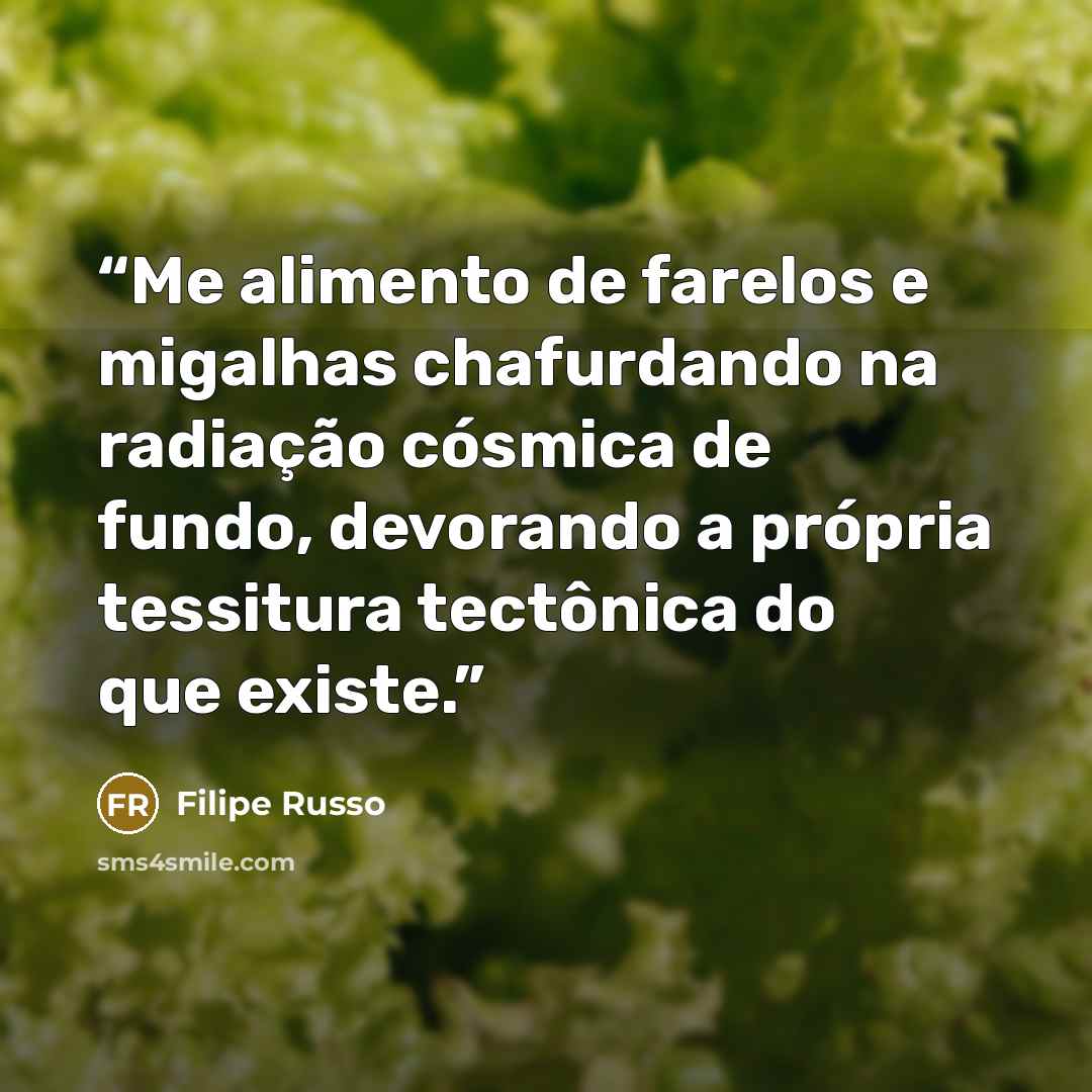 “Me alimento de farelos e migalhas chafurdando na radiação cósmica de fundo, devorando a própria tessitura tectônica do que existe.” quote by Filipe Russo