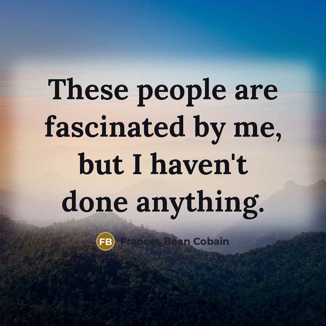 “These people are fascinated by me, but I haven't done…” quote by Frances Bean Cobain