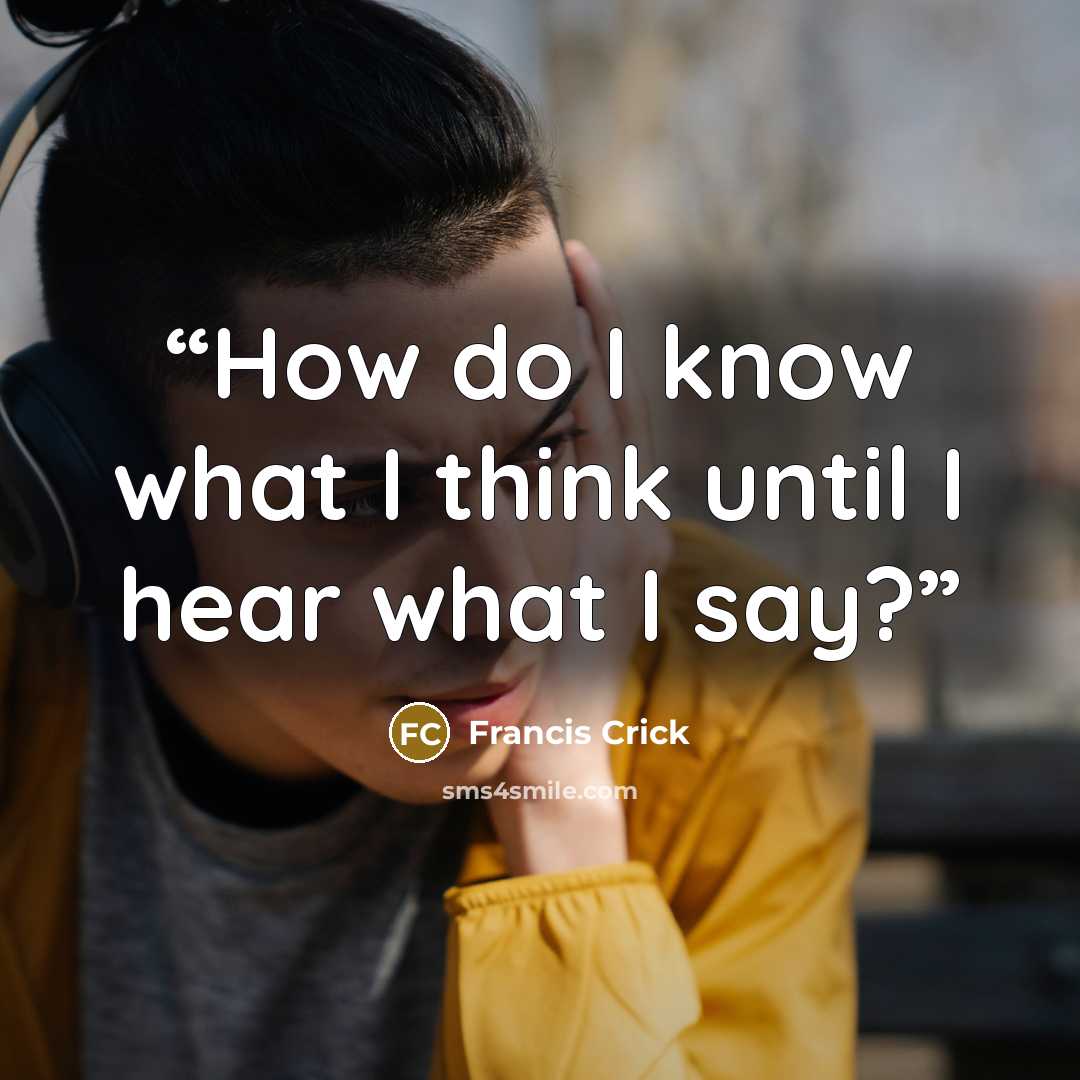 “How do I know what I think until I hear what I say?” quote by Francis Crick