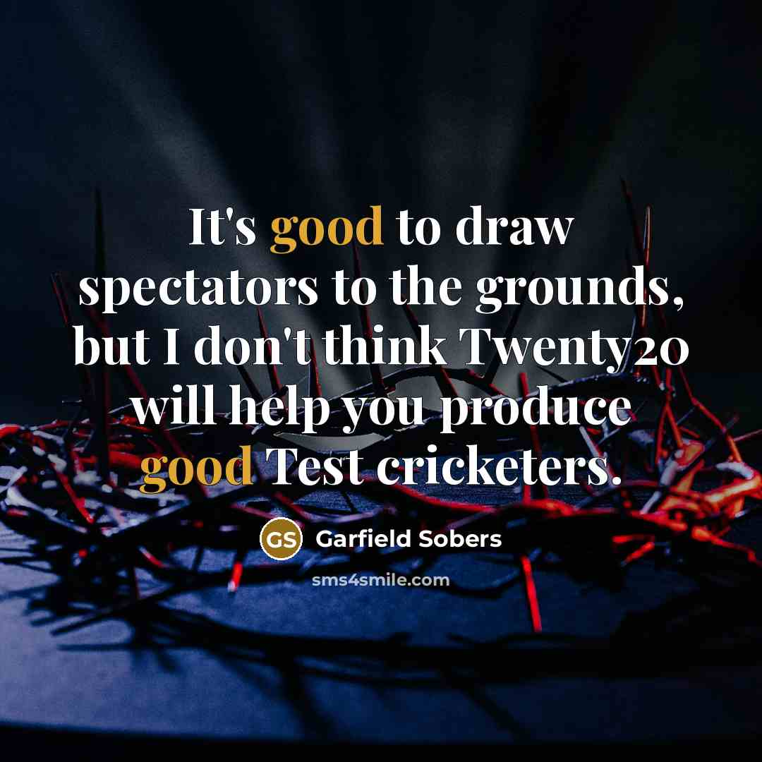 “It's good to draw spectators to the grounds, but I don't think Twenty20 will help you produce good Test cricketers.” quote by Garfield Sobers