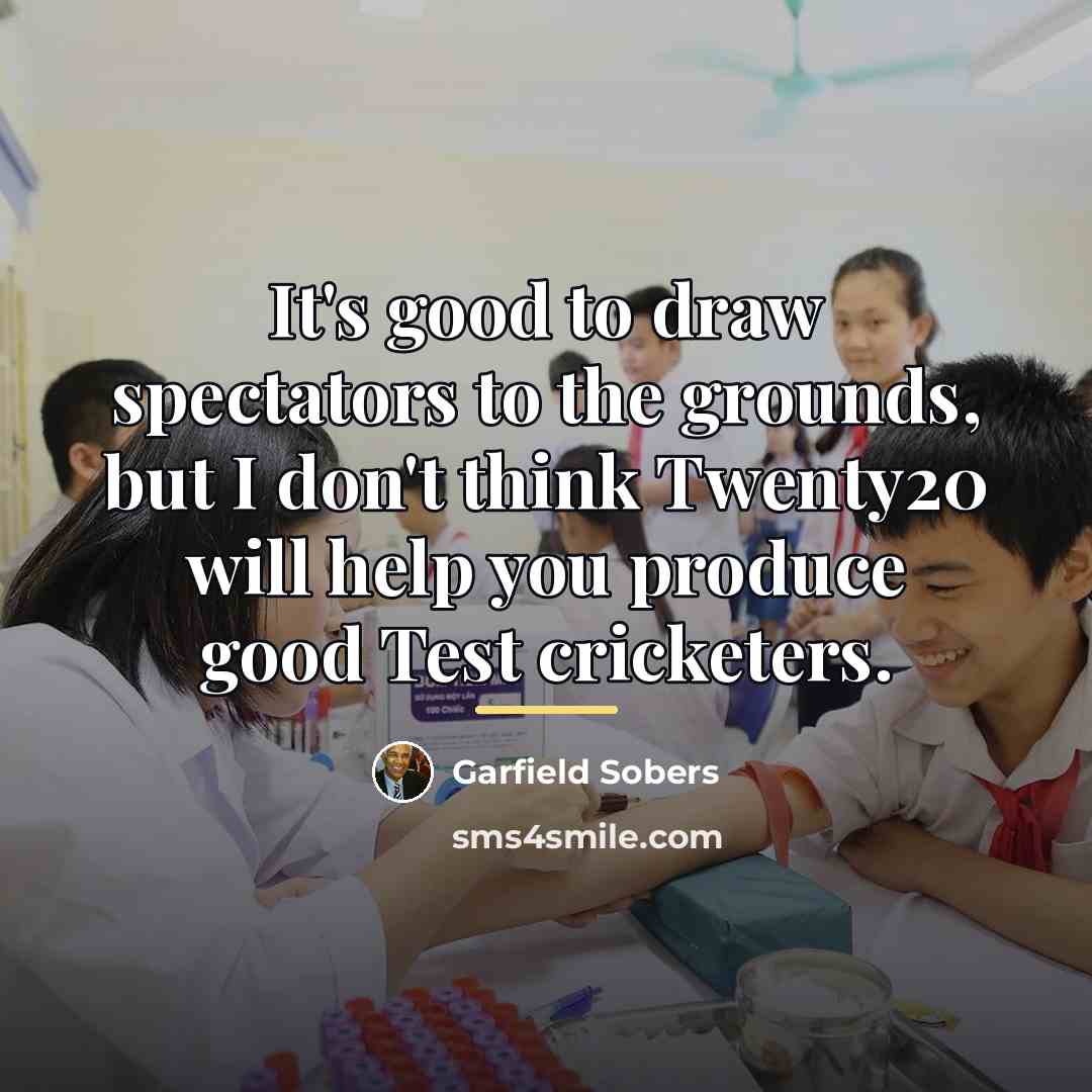 “It's good to draw spectators to the grounds, but I…” quote by Garfield Sobers