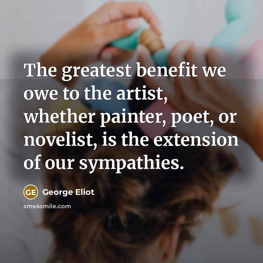 “The greatest benefit we owe to the artist, whether painter,…” quote by George Eliot