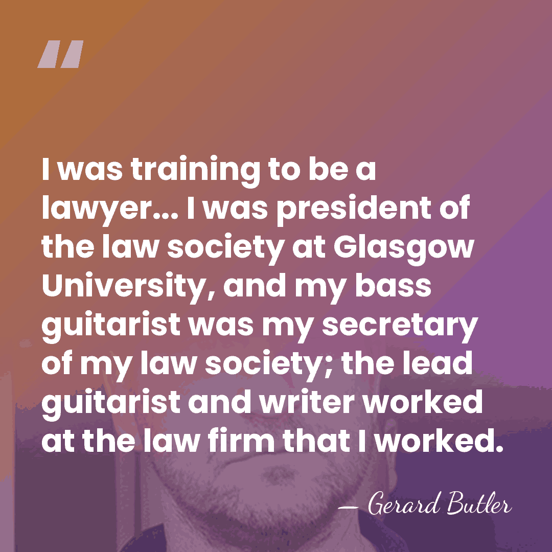 I was training to be a lawyer... I was president of the&hellip; - Gerard Butler