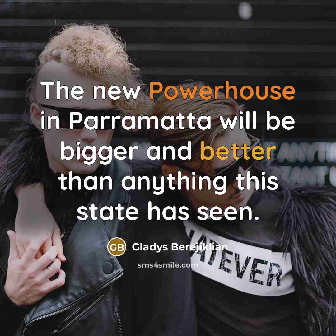 “The new Powerhouse in Parramatta will be bigger and better…” quote by Gladys Berejiklian