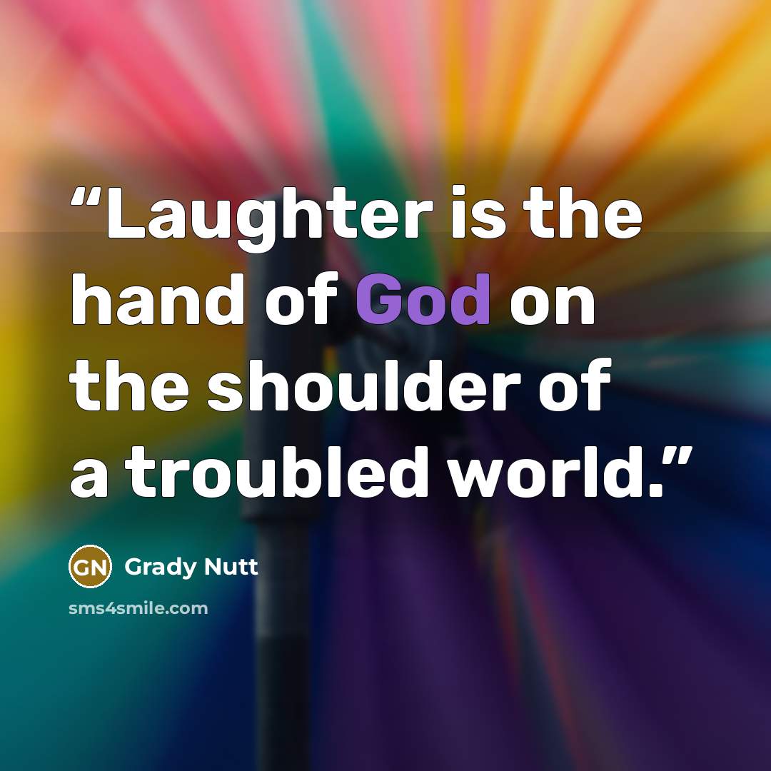 “Laughter is the hand of God on the shoulder of a troubled world.” quote by Grady Nutt
