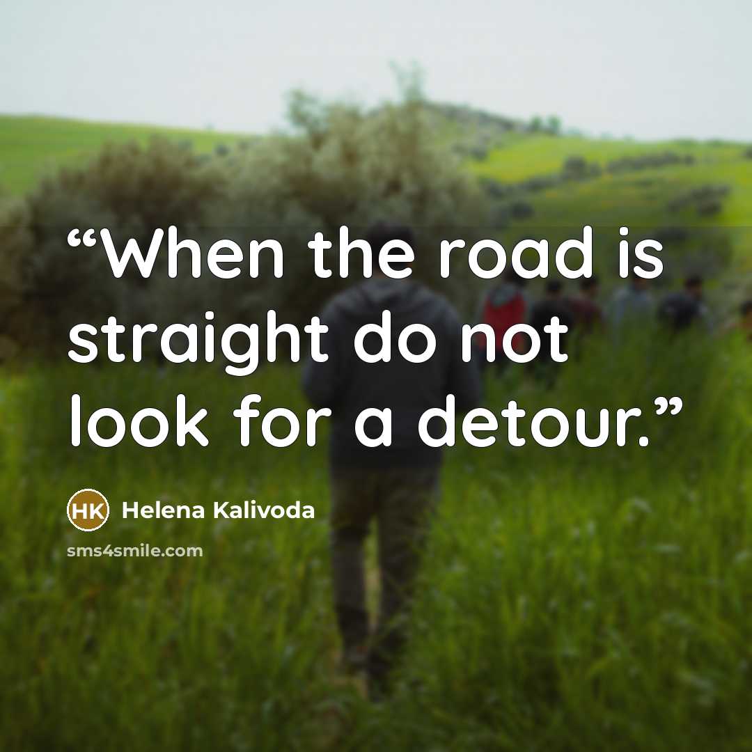 “When the road is straight do not look for a detour.” quote by Helena Kalivoda