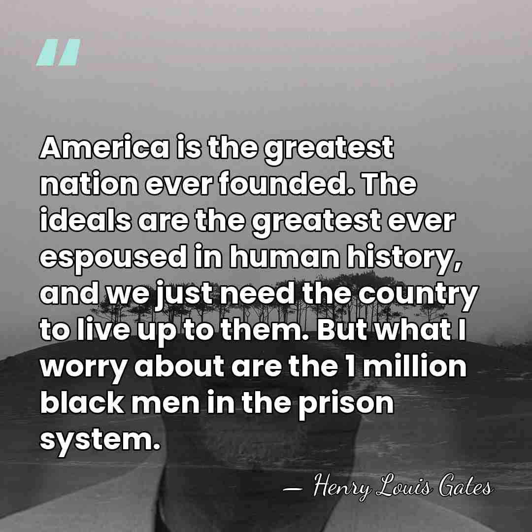 America is the greatest nation ever founded. The ideals are the greatest&hellip; - Henry Louis Gates