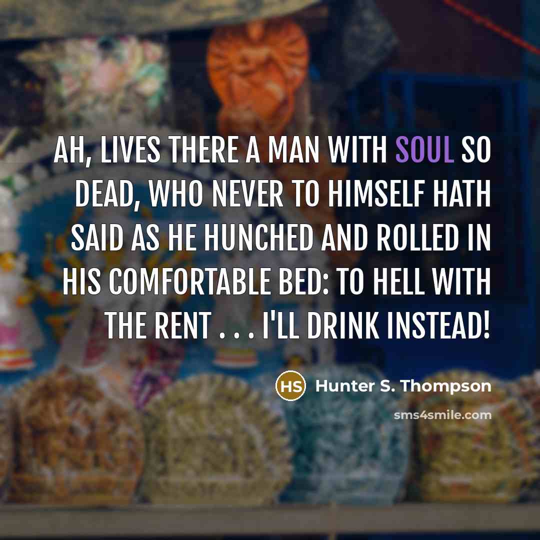 “Ah, lives there a man with soul so dead, who…” quote by Hunter S. Thompson