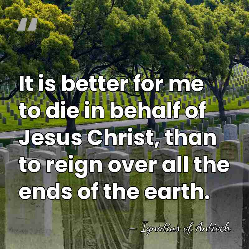 It is better for me to die in behalf of Jesus Christ,&hellip; - Ignatius of Antioch