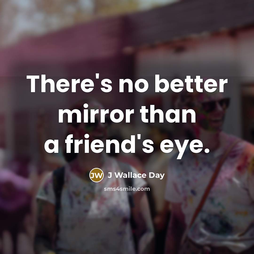“There's no better mirror than a friend's eye.…” quote by J Wallace Day