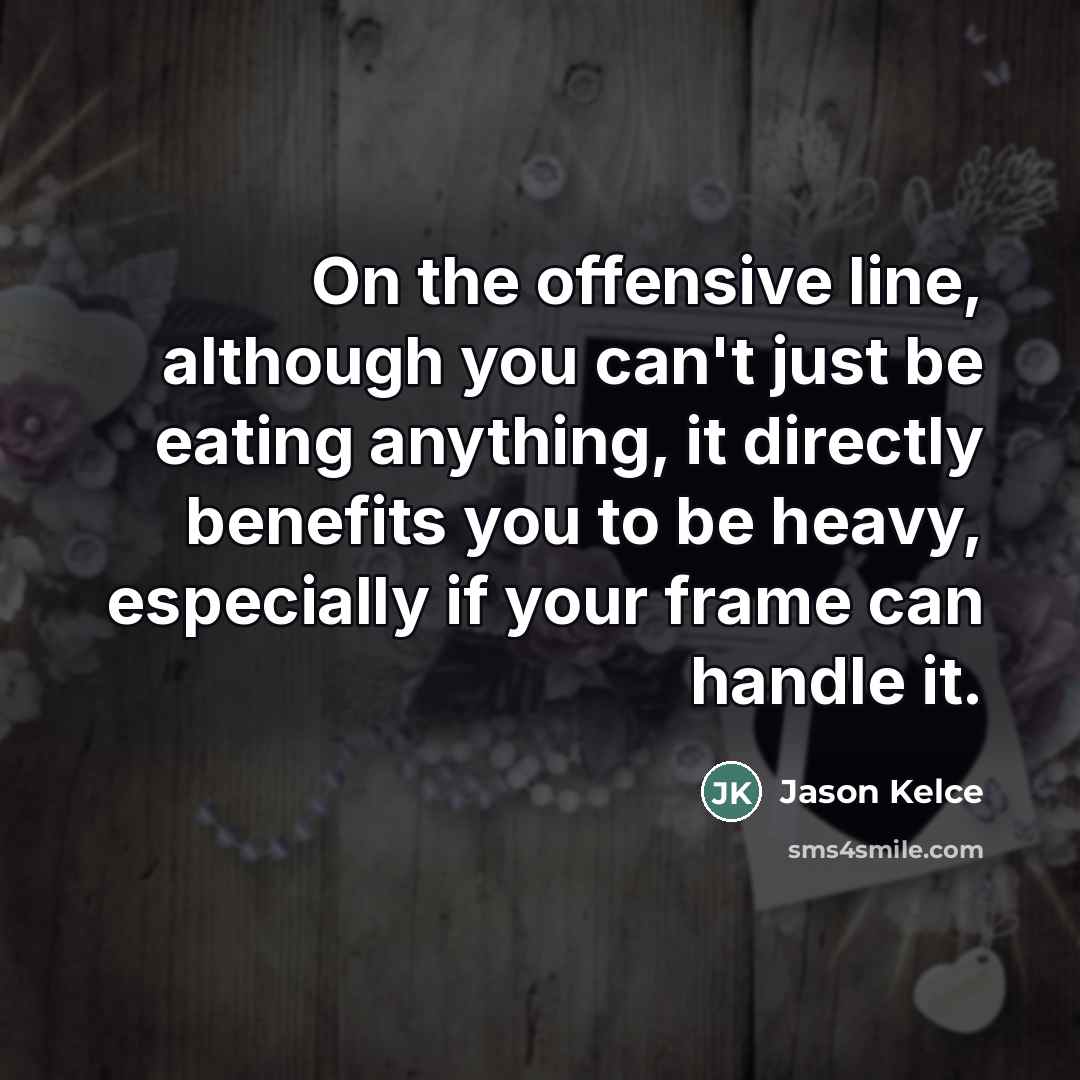 “On the offensive line, although you can't just be eating…” quote by Jason Kelce