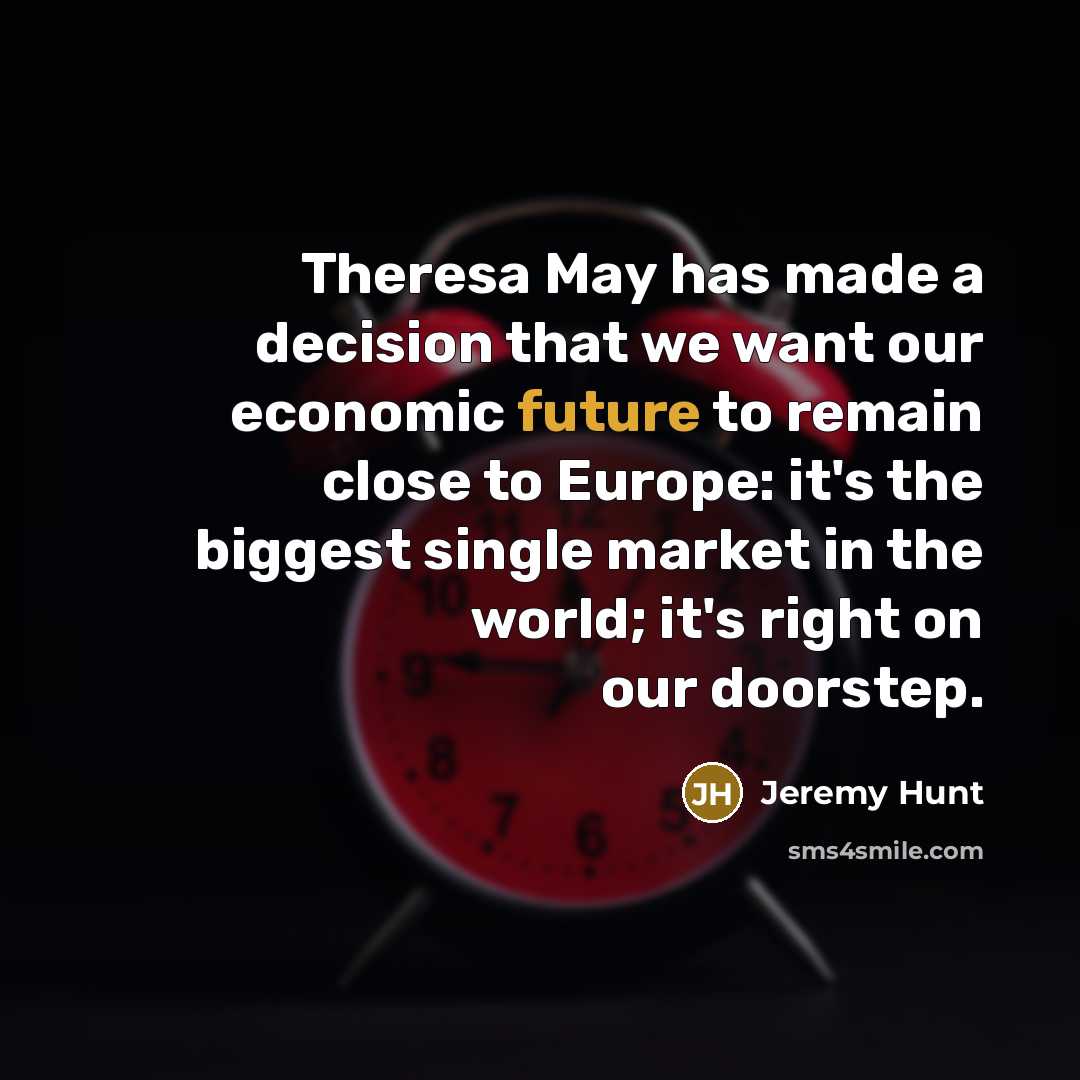“Theresa May has made a decision that we want our…” quote by Jeremy Hunt