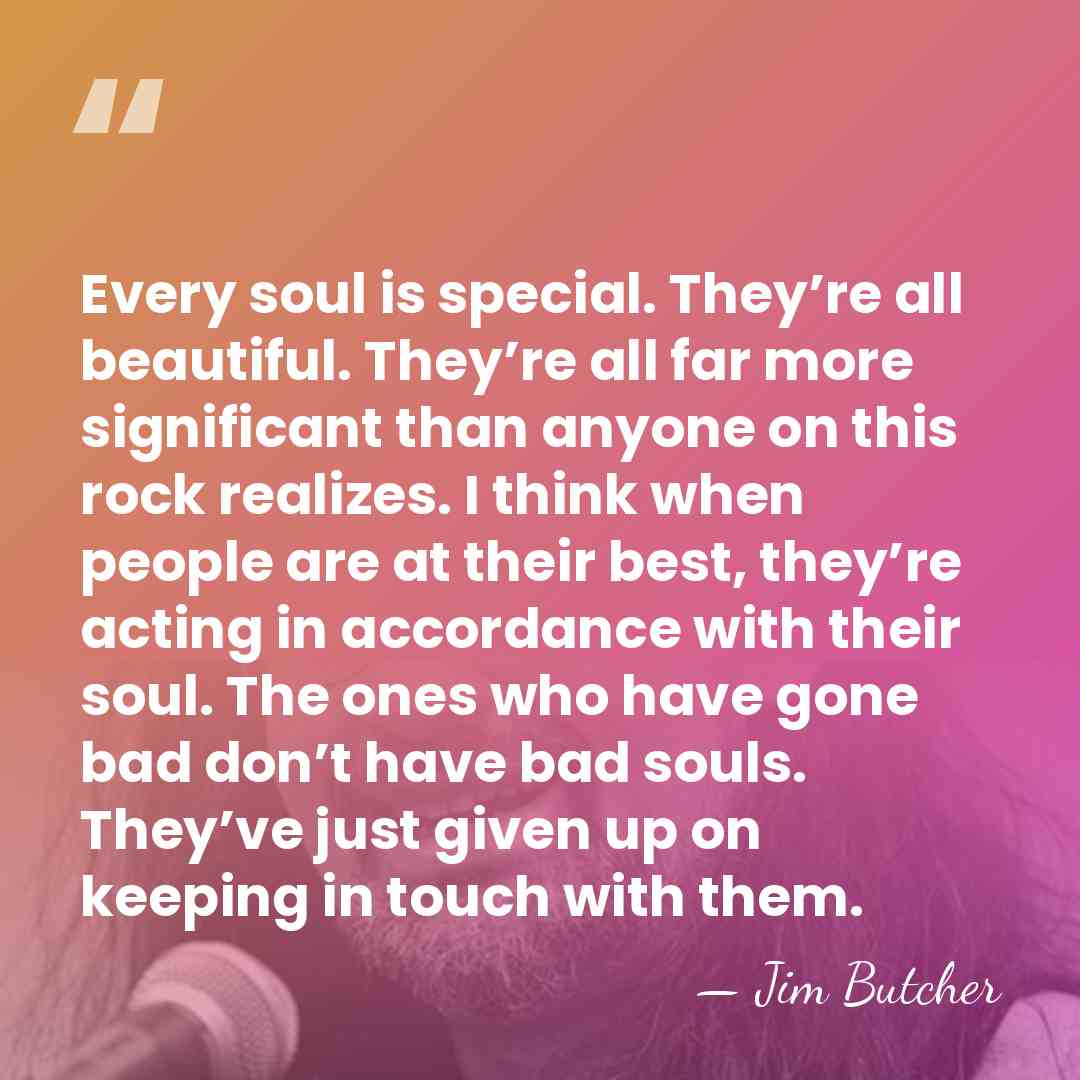 Every soul is special. They’re all beautiful. They’re all far more significant&hellip; - Jim Butcher