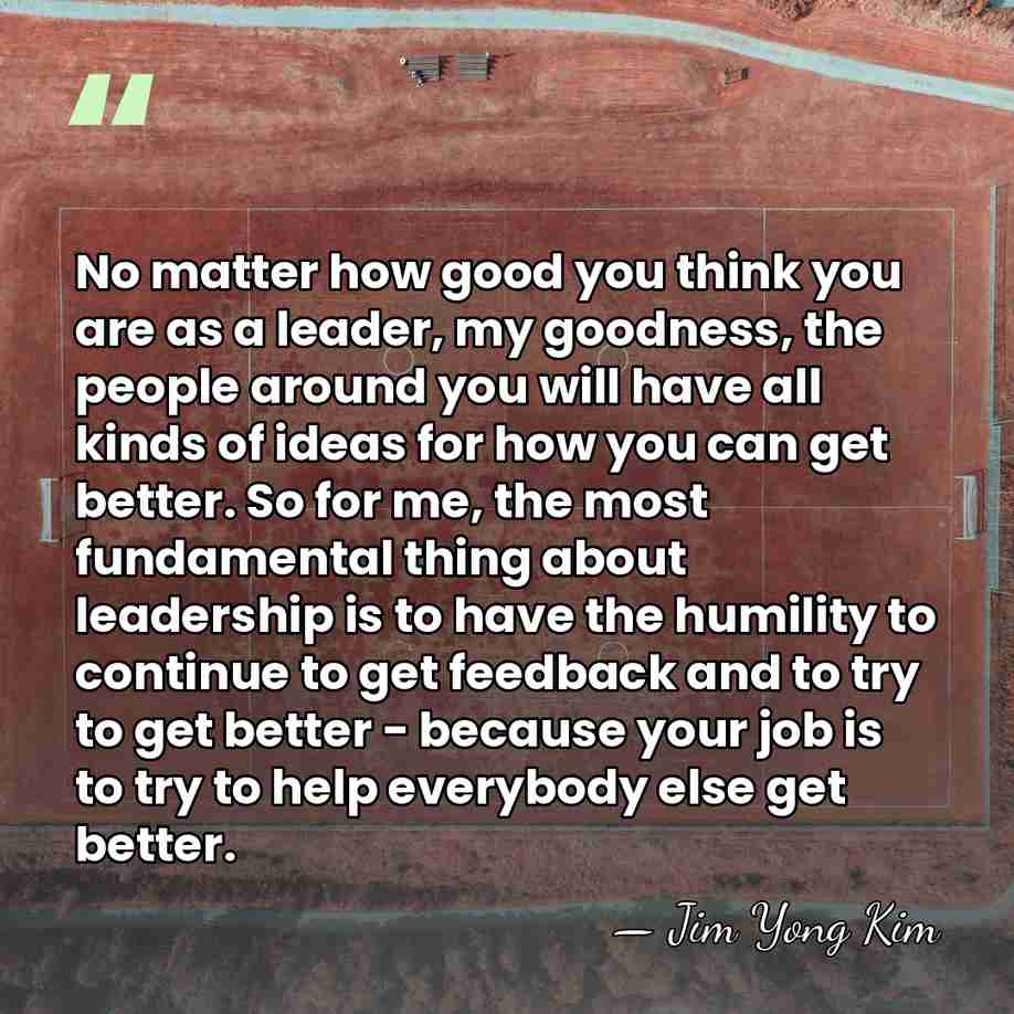 No matter how good you think you are as a leader, my&hellip; - Jim Yong Kim