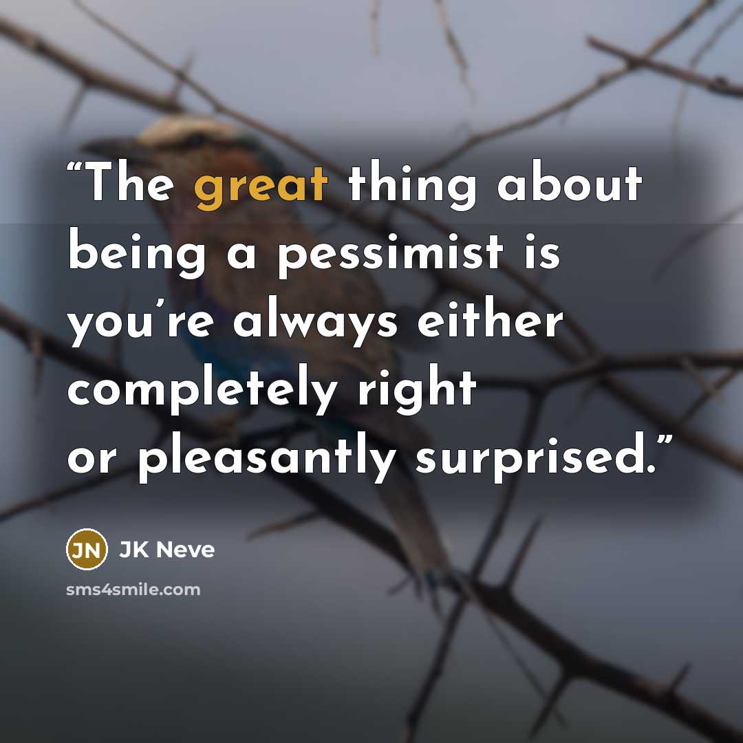 “The great thing about being a pessimist is you’re always either completely right or pleasantly surprised.” quote by JK Neve