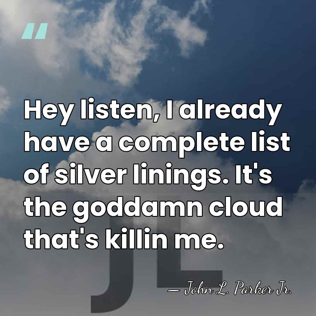 Hey listen, I already have a complete list of silver linings. It's&hellip; - John L. Parker Jr.
