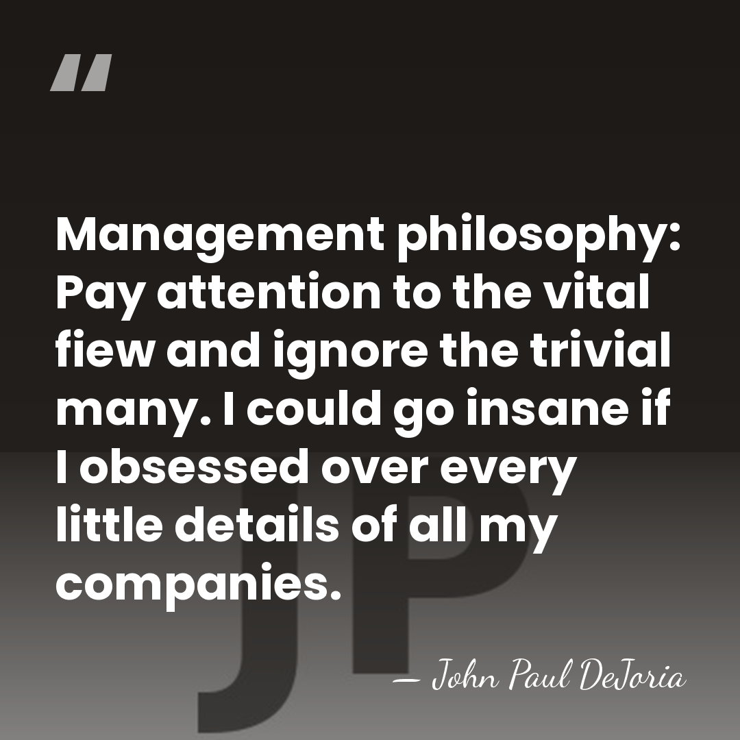 Management philosophy: Pay attention to the vital fiew and ignore the trivial&hellip; - John Paul DeJoria